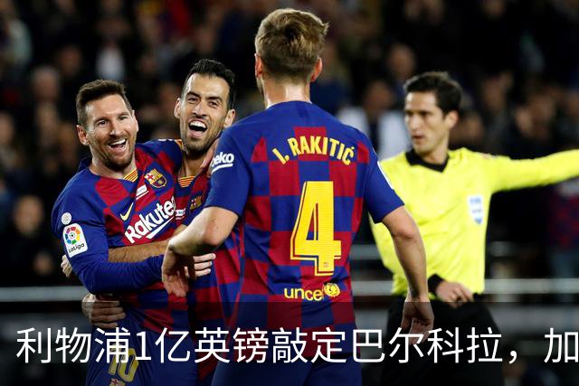 利物浦1亿英镑敲定巴尔科拉，加克波7000万镑标价离队进入倒计时