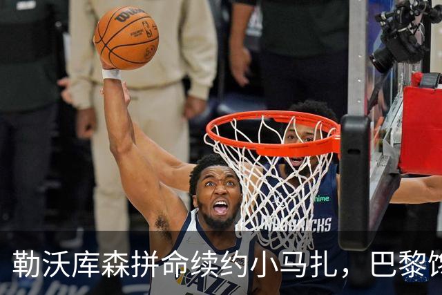 勒沃库森拼命续约小马扎，巴黎馋嘴想挖墙角