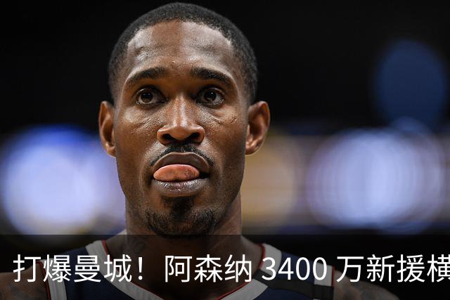 打爆曼城！阿森纳 3400 万新援横空出世！阿尔特塔找到新萨卡