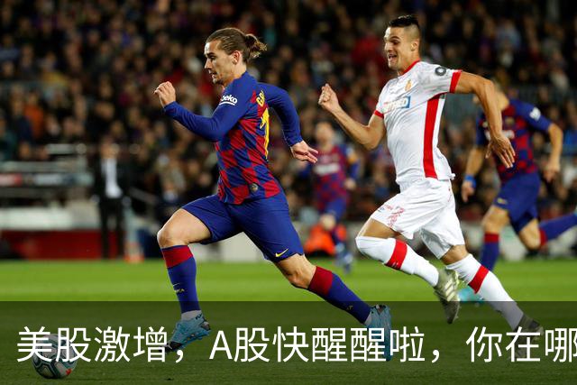 美股激增，A股快醒醒啦，你在哪儿呢？